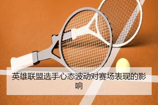 英雄联盟选手心态波动对赛场表现的影响